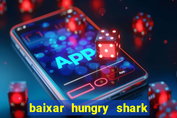 baixar hungry shark evolution dinheiro infinito